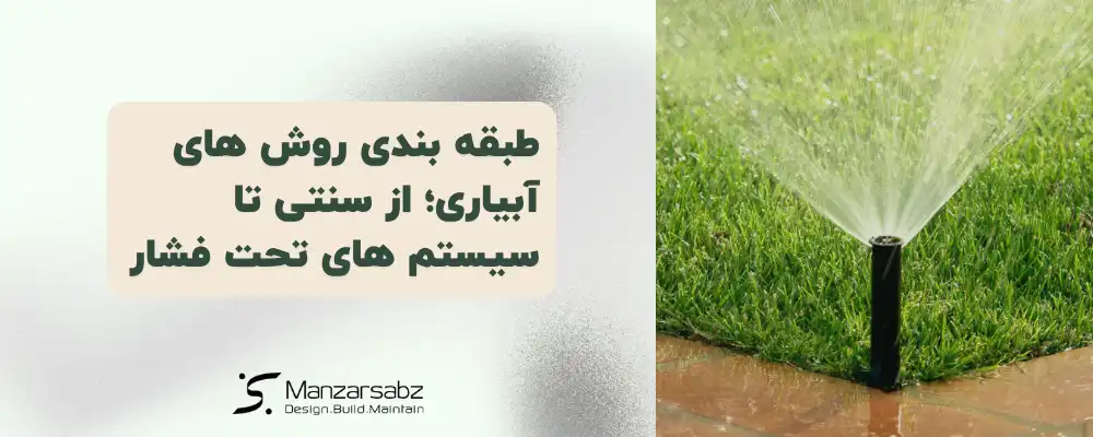 طبقه بندی روش های آبیاری؛ از سنتی تا سیستم های تحت فشار